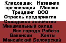 Кладовщик › Название организации ­ Монэкс Трейдинг, ООО › Отрасль предприятия ­ Складское хозяйство › Минимальный оклад ­ 16 500 - Все города Работа » Вакансии   . Ханты-Мансийский,Белоярский г.